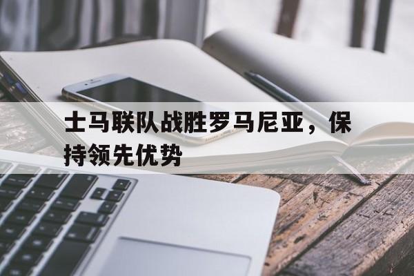 士马联队战胜罗马尼亚，保持领先优势